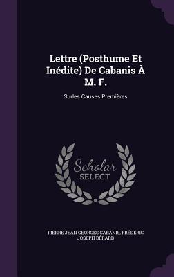 Lettre (Posthume Et Inédite) De Cabanis À M. F.: Surles Causes Premières