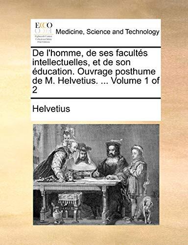 De L'Homme, De Ses Facultés Intellectuelles Et De Son Éducation: Ouvrage Posthume (Volume 1 of 2)
