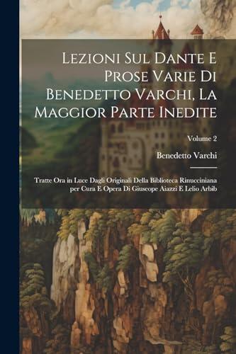 Lezioni sul Dante e prose varie di Benedetto Varchi, la maggior parte inedite; tratte ora in luce dagli originali della Biblioteca Rinucciniana per ... e Lelio Arbib; Volume 2