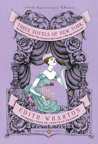 Three Novels of New York: The House of Mirth, The Custom of the Country, The Age of Innocence