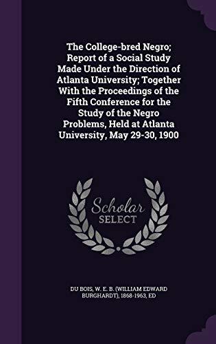 The College-bred Negro; Report of a Social Study Made Under the Direction of Atlanta University; Together With the Proceedings of the Fifth Conference ... Held at Atlanta University, May 29-30, 1900