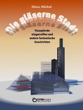 Die gläserne Stadt, Flusspferde eingetroffen und andere fantastische Geschichten