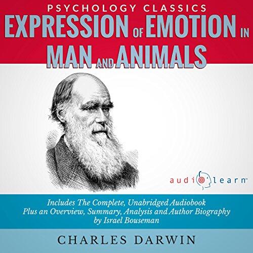 Expression of the Emotion in Man and Animals: The Complete Work Plus an Overview, Summary, Analysis, and Author Biography