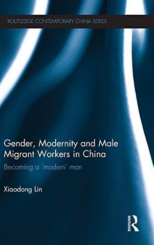Gender, Modernity and Male Migrant Workers in China: Becoming a 'Modern' Man (Routledge Contemporary China Series)