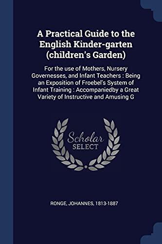 A Practical Guide to the English Kinder-garten (children's Garden): For the use of Mothers, Nursery Governesses, and Infant Teachers : Being an ... a Great Variety of Instructive and Amusing G