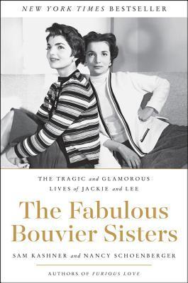 The Fabulous Bouvier Sisters: The Tragic and Glamorous Lives of Jackie and Lee - A Biography of Competition, Style, and America's Most Iconic Family