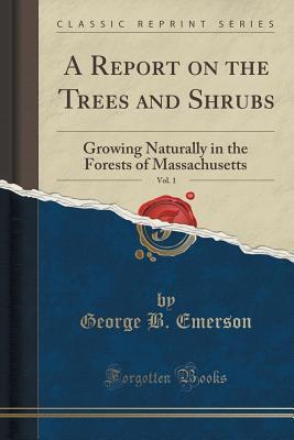 A Report on the Trees and Shrubs, Vol. 1: Growing Naturally in the Forests of Massachusetts