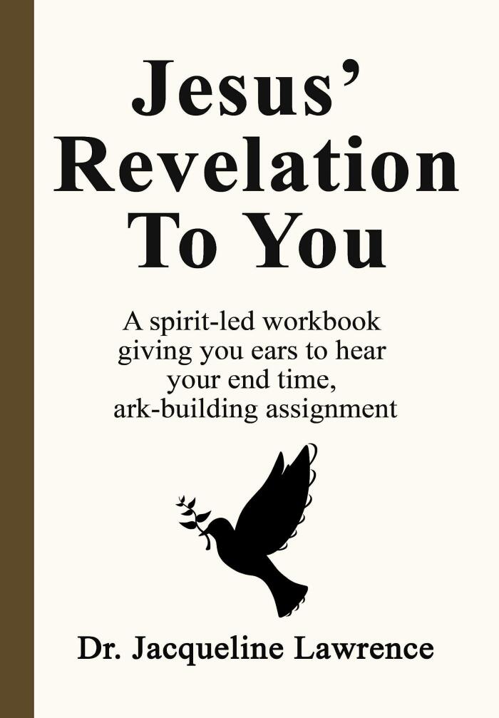 JESUS’ REVELATION TO YOU: A spirit-led workbook giving you ears to hear your end time, ark-building assignment.