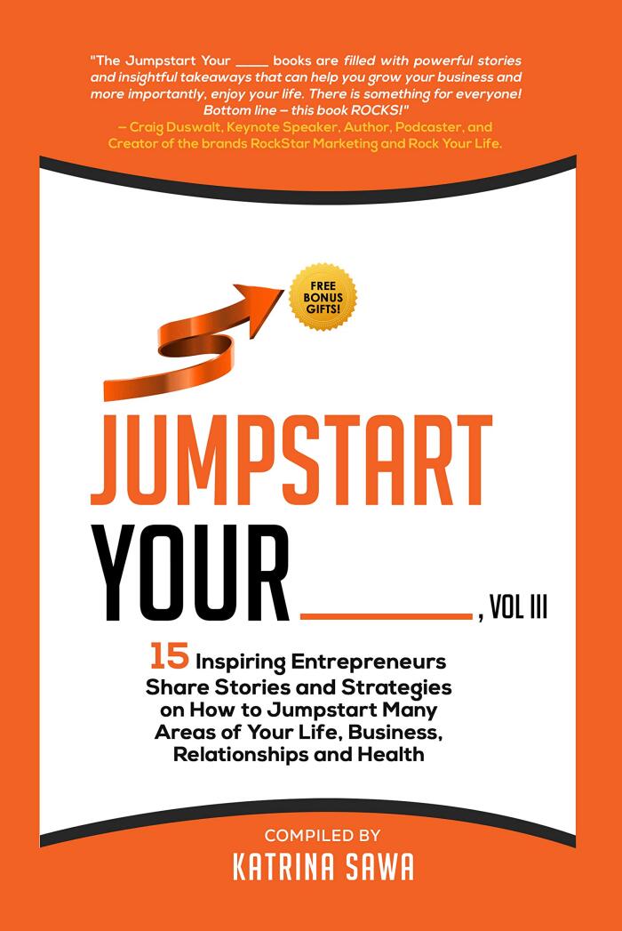 Jumpstart Your _____ (Vol III): 15 Inspiring Entrepreneurs Share Stories and Strategies on How to Jumpstart Many Areas of Your Life, Business, Relationships, and Health
