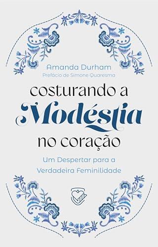 COSTURANDO A MODÉSTIA NO CORAÇÃO : Um Despertar para a Verdadeira Feminilidade