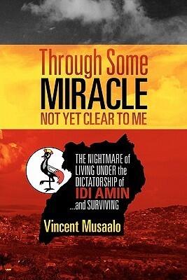Through Some Miracle Not Yet Clear to Me: The Nightmare of Living Under the Dictatorship of Idi Amin...and Surviving