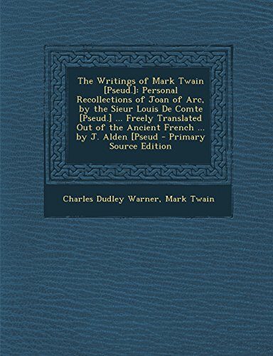 The Writings of Mark Twain [Pseud.]: Personal Recollections of Joan of Arc, by the Sieur Louis De Comte [Pseud.] ... Freely Translated Out of the ... by J. Alden [Pseud - Primary Source Edition