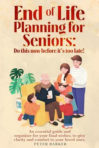 End of Life Planning for Seniors: Do this before it is too late!: An essential guide and organiser for your final wishes, to give clarity and comfort to your loved ones.