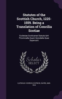 Statutes of the Scottish Church, 1225-1559. Being a Translation of Concilia Scotiae: Ecclesiae Scoticanae Statuta tam Provincialia Quam Synodalia Quae Supersunt