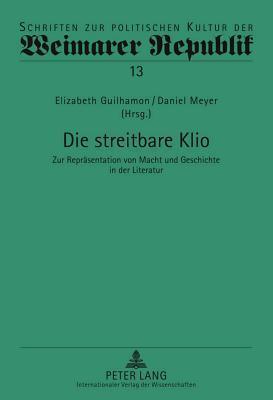 Die streitbare Klio: Zur Repräsentation von Macht und Geschichte in der Literatur (Schriften zur politischen Kultur der Weimarer Republik)