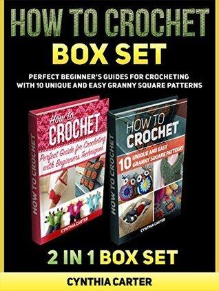 How To Crochet Box Set: How To Crochet: Perfect Beginners Guides for Crocheting with 10 Unique and Easy Granny Square Patterns