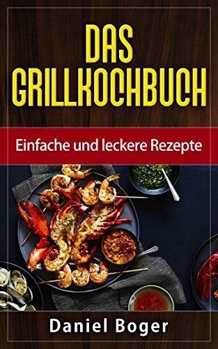 Das Grillkochbuch: Einfache und leckere Rezepte