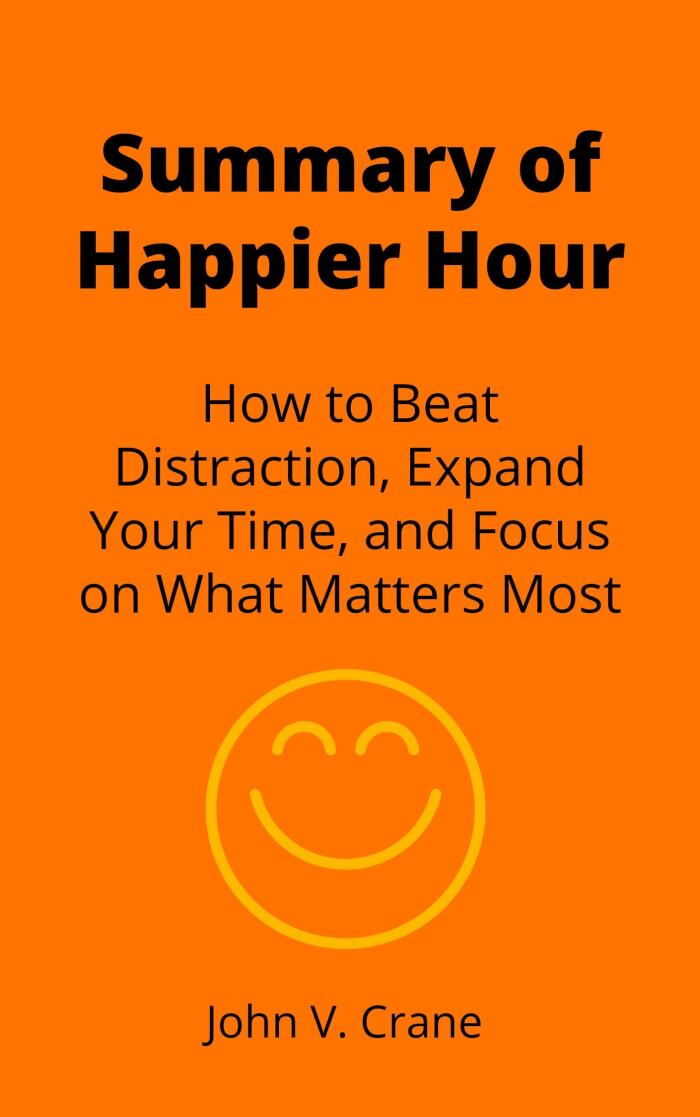 Summary of Happier Hour: How to Beat Distraction, Expand Your Time, and Focus on What Matters Most