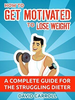 How to Get Motivated to Lose Weight: A Complete Guide for the Struggling Dieter