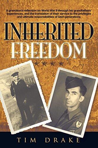 Inherited Freedom: A Grandson’S Reflection on World War Ii Through His Grandfathers’ Experiences, and the Translation of Their Service to the Privileges ... Responsibilities of Later Generations