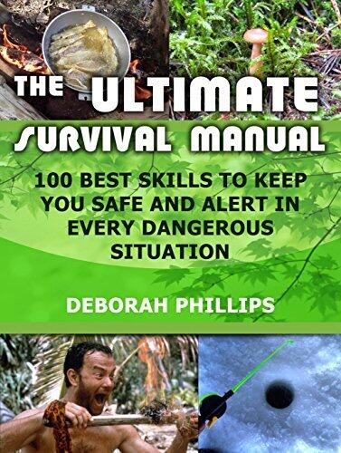 The Ultimate Survival Manual: 100 Best Skills to Keep You Safe and Alert in Every Dangerous Situation