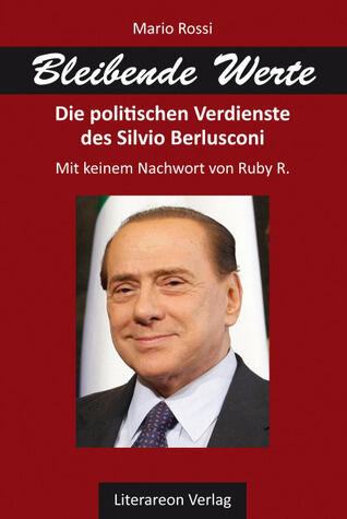 Bleibende Werte: Die politischen Verdienste des Silvio Berlusconi. Mit keinem Nachwort von Ruby R.