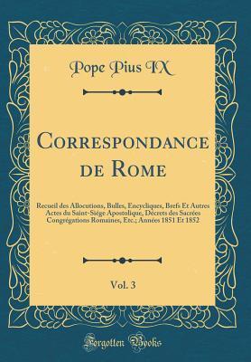 Correspondance de Rome, Vol. 3: Recueil des Allocutions, Bulles, Encycliques, Brefs Et Autres Actes du Saint-Siége Apostolique, Décrets des Sacrées ... Et 1852 (Classic Reprint)