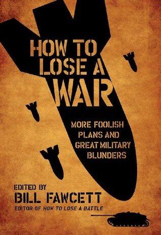 How to Lose a War: More Foolish Plans and Great Military Blunders