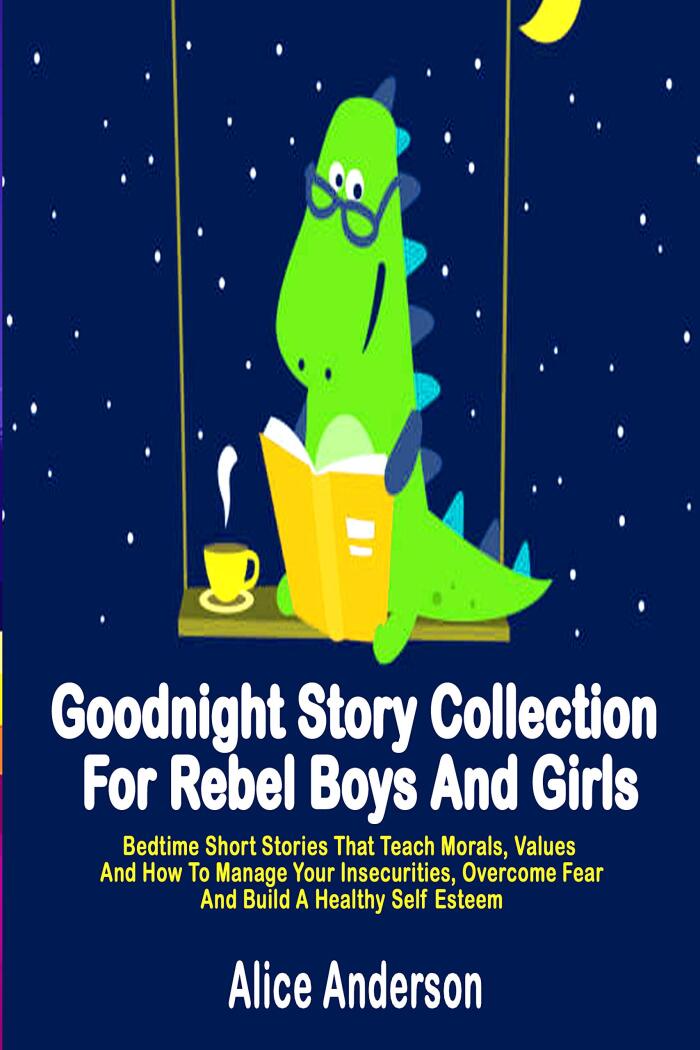 Goodnight Story Collection For Rebel Boys And Girls.: Bedtime Short Stories That Teach Morals, Values And How To Manage Your Insecurities, Overcome Fear And Build A Healthy Self Esteem