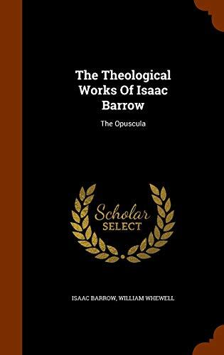 The Theological Works Of Isaac Barrow: The Opuscula