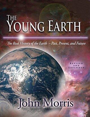 The Young Earth: The Real History of the Earth - Past, Present, and Future
