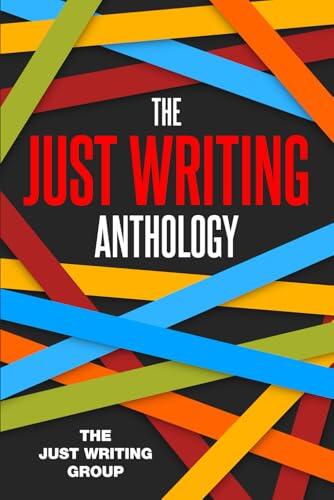 The Just Writing Anthology: Stories and poems by the Just Writing Writers' Group