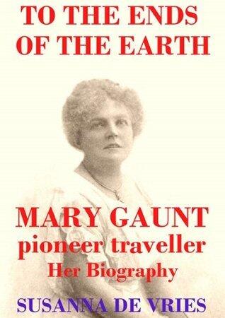 To the Ends of the Earth: Mary Gaunt, Pioneer Traveller
