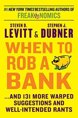 When to Rob a Bank: ...and 131 More Warped Suggestions and Well-Intended Rants - A Curated Collection of Witty, Off-Center Economics