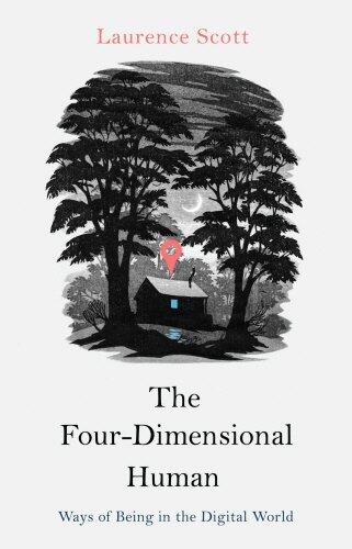 The Four-Dimensional Human: Ways of Being in the Digital World by Laurence Scott