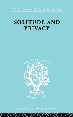 Solitude and Privacy: A Study of Social Isolation, Its Causes and Therapy (International Library of Sociology