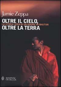 Oltre il cielo, oltre la terra: La storia vera di un amore in Bhutan