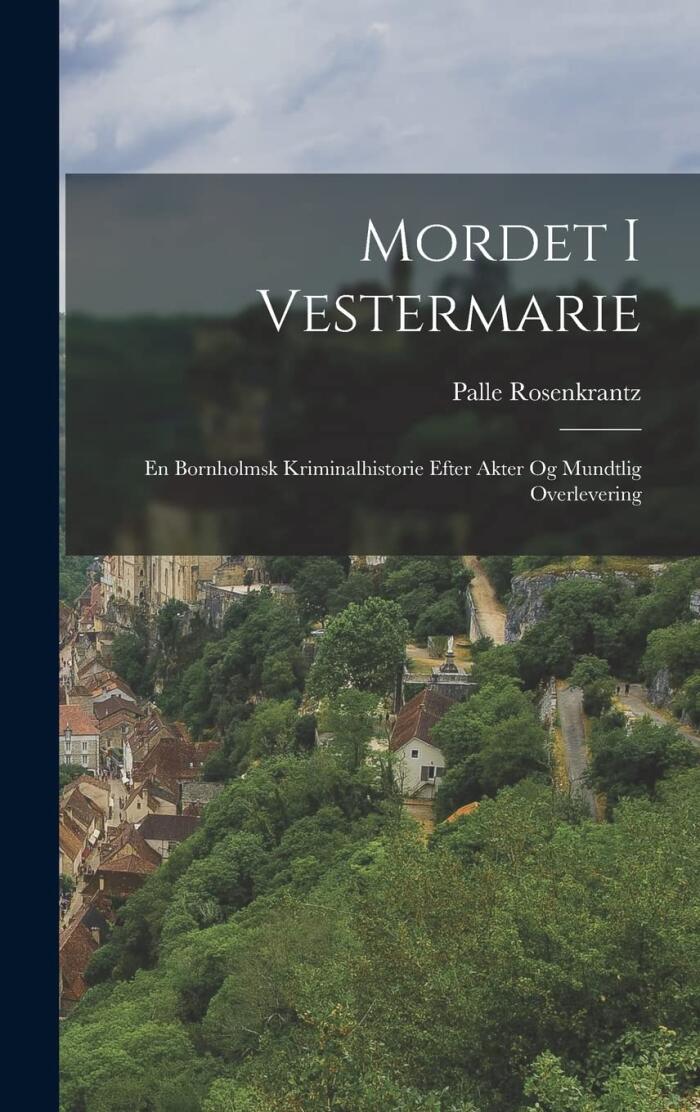Mordet I Vestermarie: En Bornholmsk Kriminalhistorie Efter Akter Og Mundtlig Overlevering
