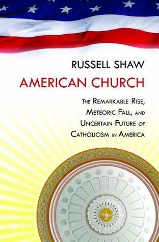 American Church: The Remarkable Rise, Meteoric Fall, and Uncertain Future of Catholicism in America