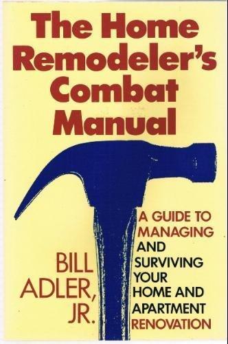 The Home Remodeler's Combat Manual: A Guide to Managing and Surviving Your Home and Apartment......