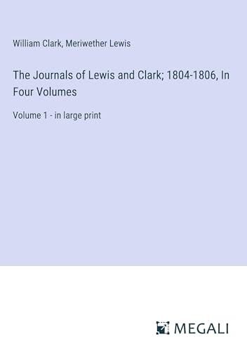 The Journals of Lewis and Clark; 1804-1806, In Four Volumes: Volume 1 - in large print