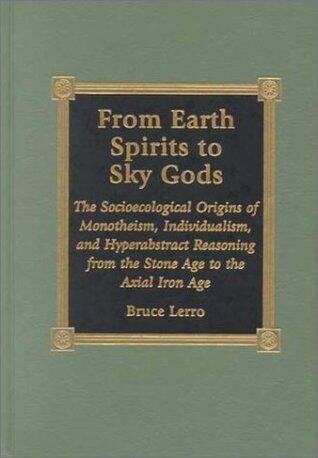 From Earth Spirits to Sky Gods: The Socioecological Origins of Monotheism, Individualism, and Hyper-Abstract Reasoning, From the Stone Age to the Axial Iron Age
