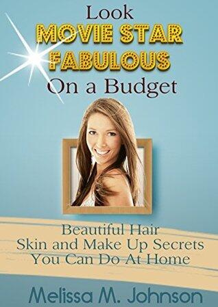 Look Movie Star Fabulous While On a Budget: Beautiful Hair Skin and Make Up Secrets You can Do At Home