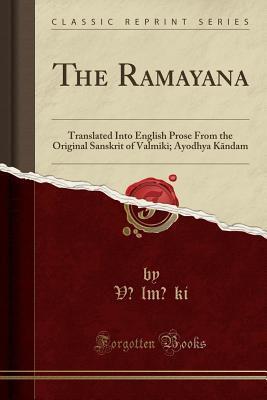 The Ramayana: Translated Into English Prose from the Original Sanskrit of Valmiki; Ayodhya Kāndam