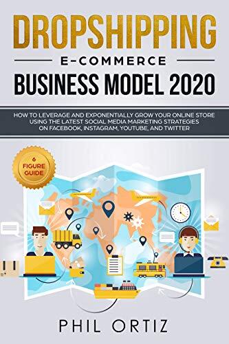 Dropshipping E-commerce Business Model 2020: How to Leverage and Exponentially Grow Your Online Store Using the Latest Social Media Marketing Strategies on Facebook, Instagram, YouTube, and Twitter