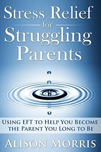 Stress Relief for Struggling Parents: Using EFT to Help You Become The Parent You Long to Be
