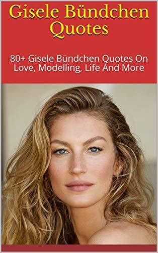 Gisele Bündchen Quotes: 80+ Gisele Bündchen Quotes On Love, Modelling, Life And More