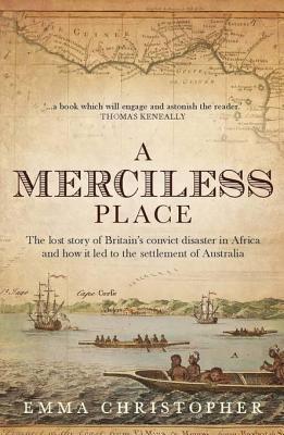 Merciless Place: The Lost Story of Britain's Convict Disaster in Africa and How It Led to the Settlement of Australia