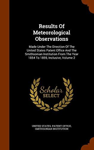 Results Of Meteorological Observations: Made Under The Direction Of The United States Patent Office And The Smithsonian Institution From The Year 1854 To 1859, Inclusive, Volume 2