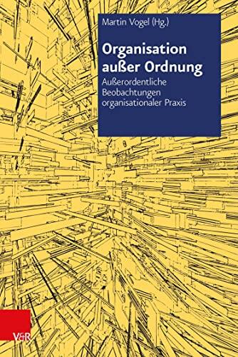 Organisation außer Ordnung: Außerordentliche Beobachtungen organisationaler Praxis
